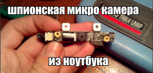Шпионская микро камера из разбитого ноутбука